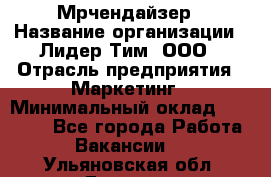 Мрчендайзер › Название организации ­ Лидер Тим, ООО › Отрасль предприятия ­ Маркетинг › Минимальный оклад ­ 23 500 - Все города Работа » Вакансии   . Ульяновская обл.,Барыш г.